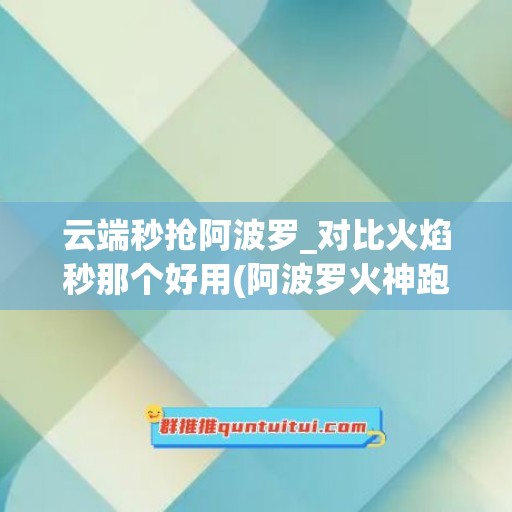 云端秒抢阿波罗_对比火焰秒那个好用(阿波罗火神跑车)