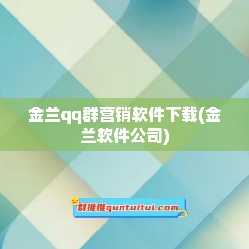 金兰qq群营销软件下载(金兰软件公司)