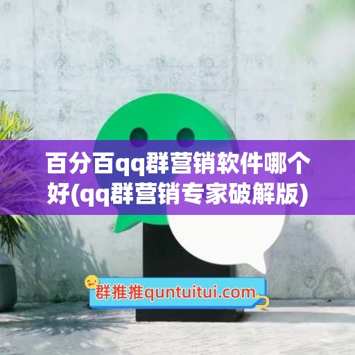 百分百qq群营销软件哪个好(qq群营销专家破解版)