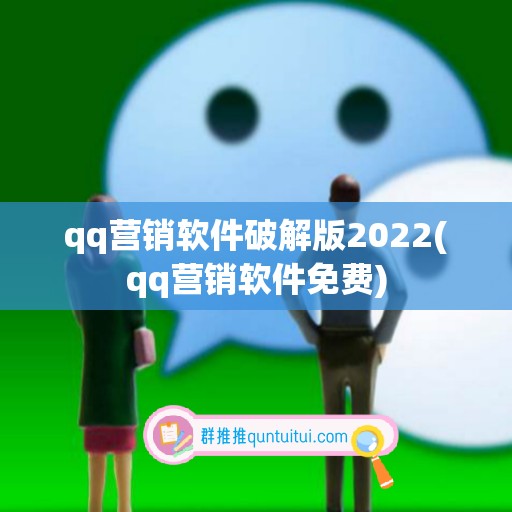 qq营销软件破解版2022(qq营销软件免费)