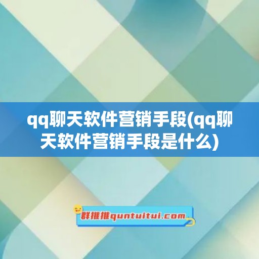 qq聊天软件营销手段(qq聊天软件营销手段是什么)