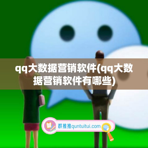 qq大数据营销软件(qq大数据营销软件有哪些)