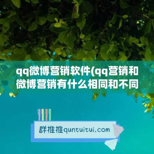 qq微博营销软件(qq营销和微博营销有什么相同和不同)