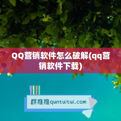 QQ营销软件怎么破解(qq营销软件下载)