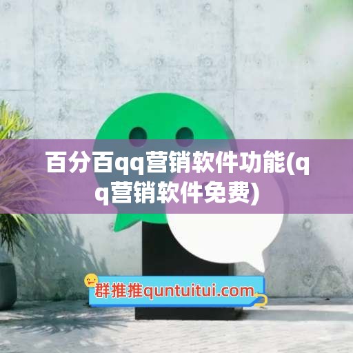 百分百qq营销软件功能(qq营销软件免费)