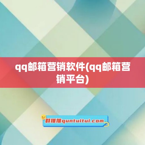 qq邮箱营销软件(qq邮箱营销平台)