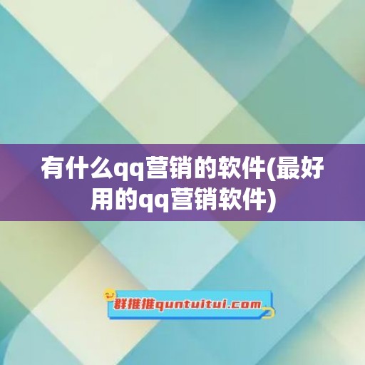 有什么qq营销的软件(最好用的qq营销软件)