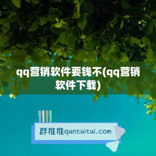 qq营销软件要钱不(qq营销软件下载)