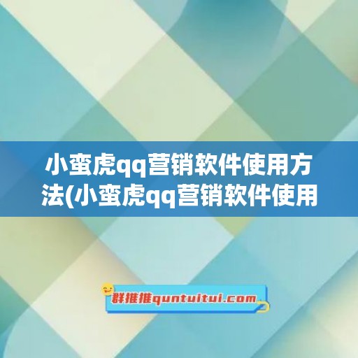 小蛮虎qq营销软件使用方法(小蛮虎qq营销软件使用方法是什么)