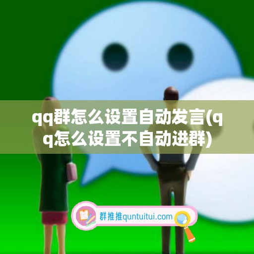 qq群怎么设置自动发言(qq怎么设置不自动进群)