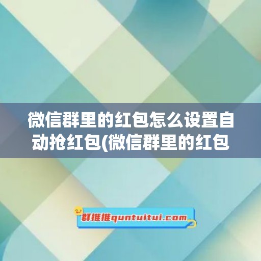 微信群里的红包怎么设置自动抢红包(微信群里的红包怎么设置自动抢红包萍果手机)