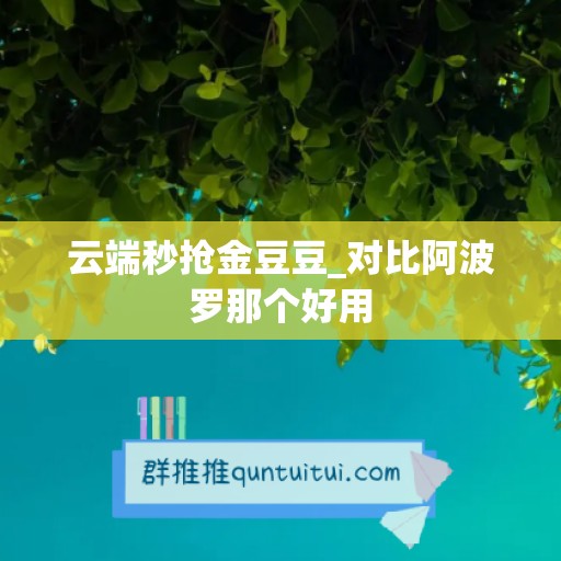 云端秒抢金豆豆_对比阿波罗那个好用