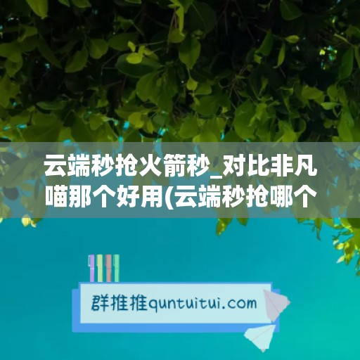 云端秒抢火箭秒_对比非凡喵那个好用(云端秒抢哪个最好)