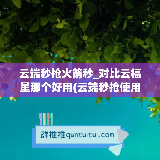 云端秒抢火箭秒_对比云福星那个好用(云端秒抢使用教程)