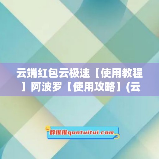 云端红包云极速【使用教程】阿波罗【使用攻略】(云端红包挂是怎么回事)