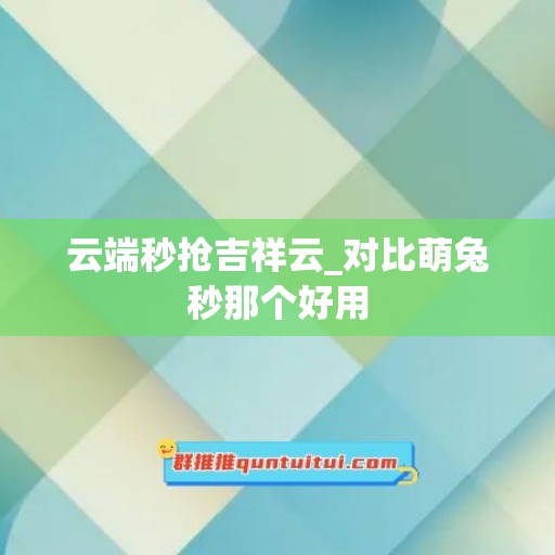 云端秒抢吉祥云_对比萌兔秒那个好用