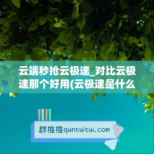 云端秒抢云极速_对比云极速那个好用(云极速是什么)