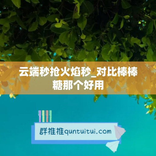 云端秒抢火焰秒_对比棒棒糖那个好用