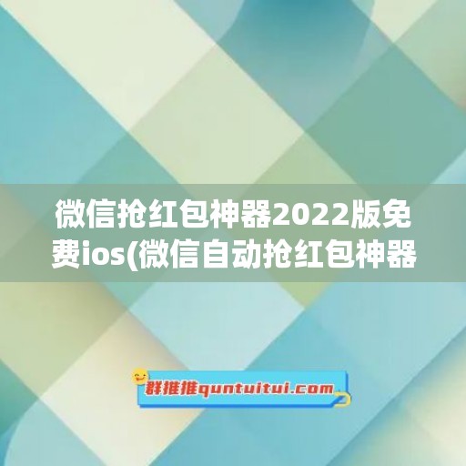 微信抢红包神器2022版免费ios(微信自动抢红包神器2022新版)