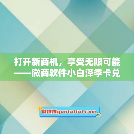 打开新商机，享受无限可能——微商软件小白泽季卡兑换码米