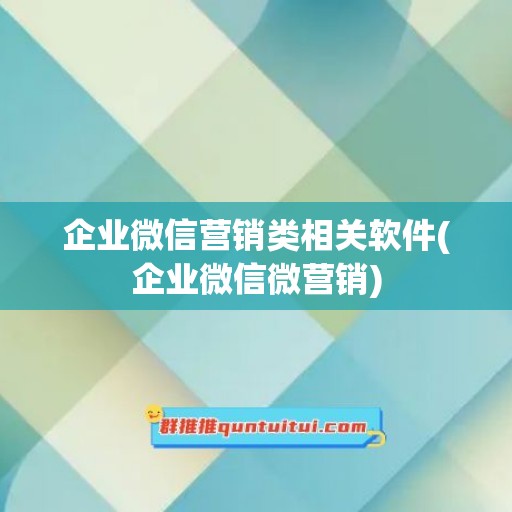 企业微信营销类相关软件(企业微信微营销)