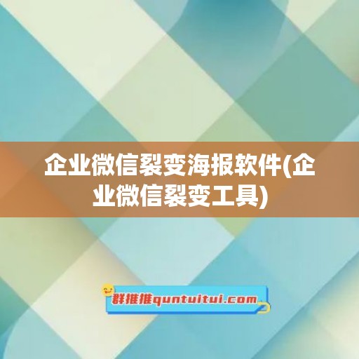 企业微信裂变海报软件(企业微信裂变工具)