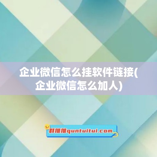 企业微信怎么挂软件链接(企业微信怎么加人)