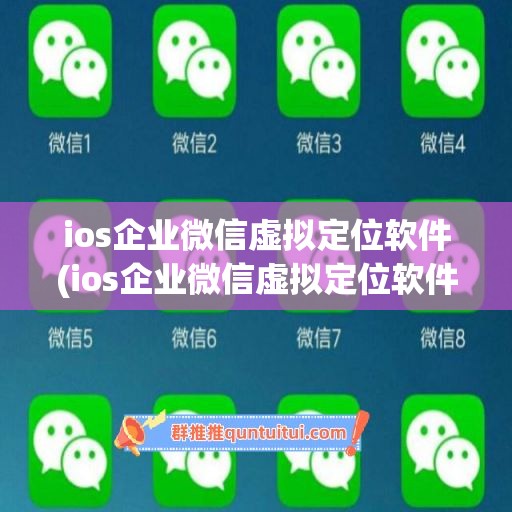 ios企业微信虚拟定位软件(ios企业微信虚拟定位软件有哪些)