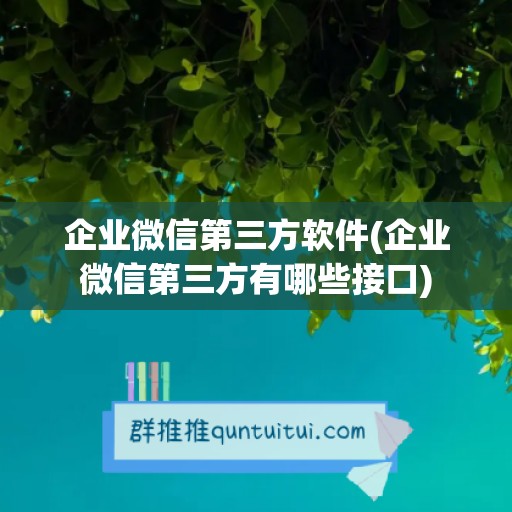 企业微信第三方软件(企业微信第三方有哪些接口)