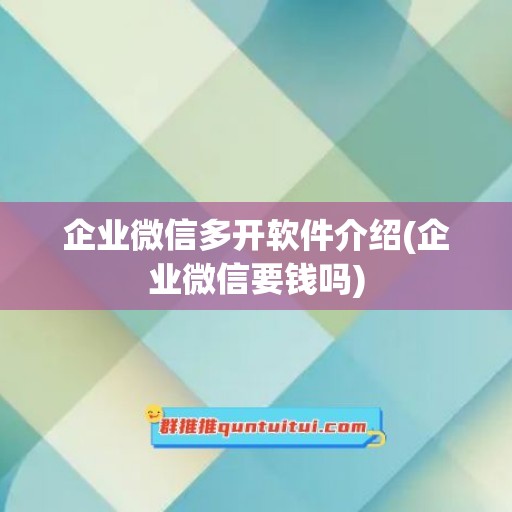 企业微信多开软件介绍(企业微信要钱吗)