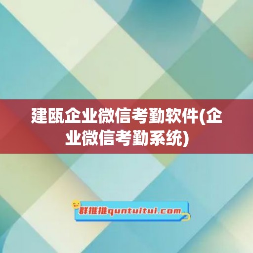 建瓯企业微信考勤软件(企业微信考勤系统)