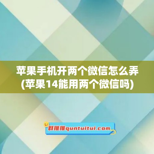 苹果手机开两个微信怎么弄(苹果14能用两个微信吗)