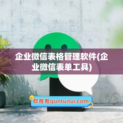 企业微信表格管理软件(企业微信表单工具)