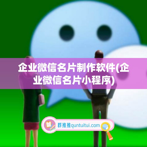 企业微信名片制作软件(企业微信名片小程序)