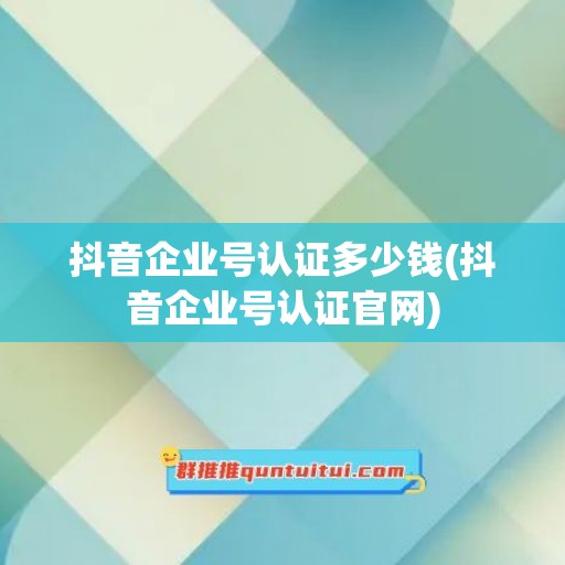 抖音企业号认证多少钱(抖音企业号认证官网)