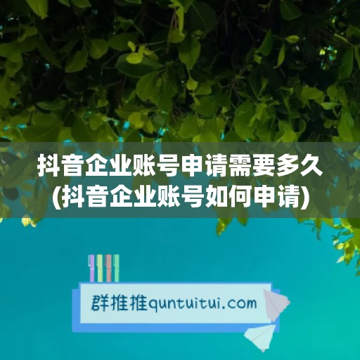 抖音企业账号申请需要多久(抖音企业账号如何申请)