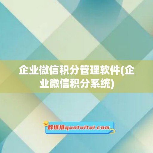 企业微信积分管理软件(企业微信积分系统)