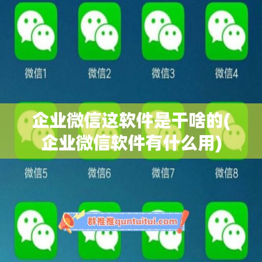 企业微信这软件是干啥的(企业微信软件有什么用)