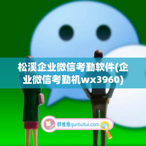 松溪企业微信考勤软件(企业微信考勤机wx3960)