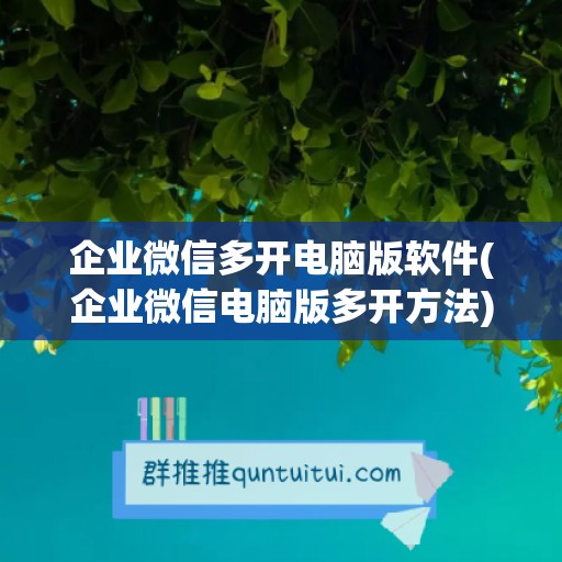 企业微信多开电脑版软件(企业微信电脑版多开方法)