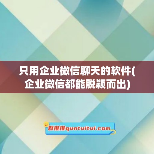 只用企业微信聊天的软件(企业微信都能脱颖而出)