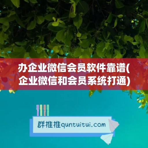 办企业微信会员软件靠谱(企业微信和会员系统打通)