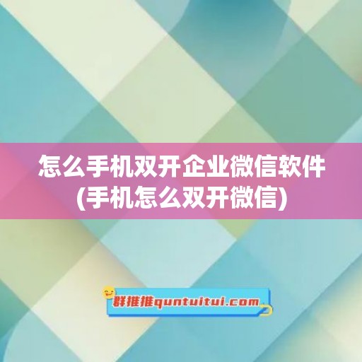 怎么手机双开企业微信软件(手机怎么双开微信)