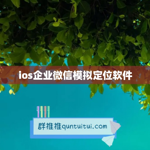 ios企业微信模拟定位软件