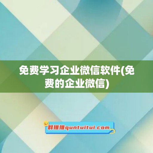 免费学习企业微信软件(免费的企业微信)