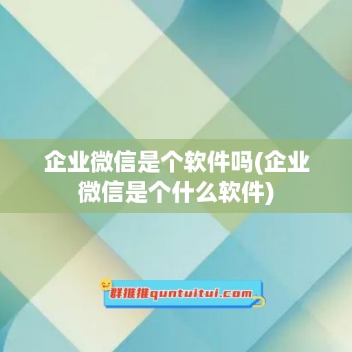 企业微信是个软件吗(企业微信是个什么软件)