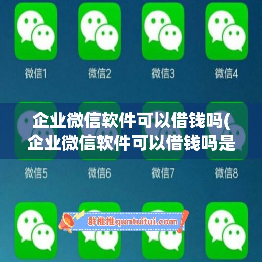 企业微信软件可以借钱吗(企业微信软件可以借钱吗是真的吗)