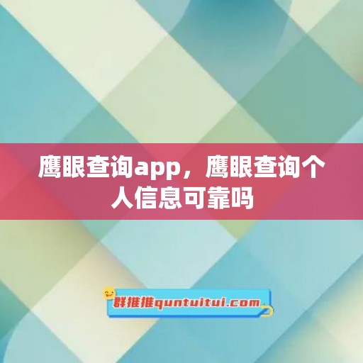 鹰眼查询app，鹰眼查询个人信息可靠吗