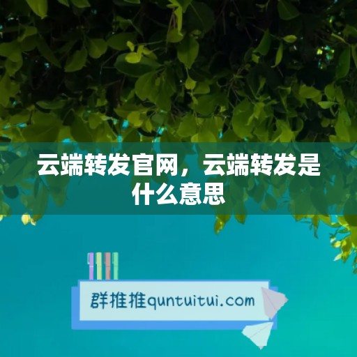 云端转发官网，云端转发是什么意思