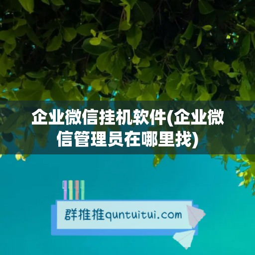 企业微信挂机软件(企业微信管理员在哪里找)